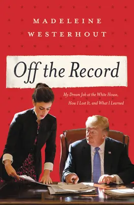 Mimo záznam: Moja vysnívaná práca v Bielom dome, ako som o ňu prišiel a čo som sa naučil - Off the Record: My Dream Job at the White House, How I Lost It, and What I Learned