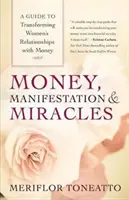 Peniaze, manifestácia a zázraky: Príručka na transformáciu vzťahu žien k peniazom - Money, Manifestation & Miracles: A Guide to Transforming Women's Relationships with Money
