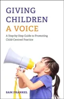 Dať deťom hlas: Vychádzajúc z týchto poznatkov, je potrebné sa zamerať na deti: krok za krokom: sprievodca na podporu praxe zameranej na deti - Giving Children a Voice: A Step-By-Step Guide to Promoting Child-Centred Practice
