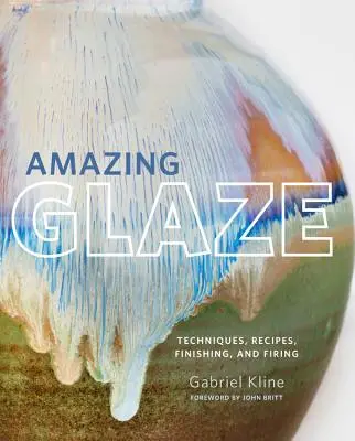 Úžasné glazúry: Vydarená keramika: techniky, recepty, povrchová úprava a vypaľovanie - Amazing Glaze: Techniques, Recipes, Finishing, and Firing
