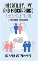 Neplodnosť, umelé oplodnenie a potrat: Jednoduchá pravda - Infertility, IVF and Miscarriage: The Simple Truth