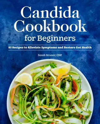 Kuchárska kniha Candida pre začiatočníkov: 85 receptov na zmiernenie príznakov a obnovenie zdravia čriev - Candida Cookbook for Beginners: 85 Recipes to Alleviate Symptoms and Restore Gut Health