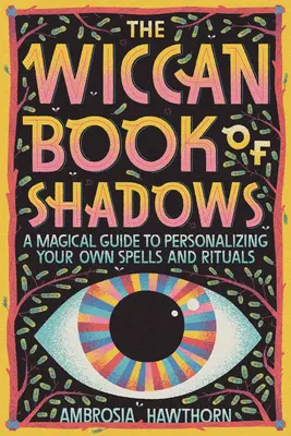 Wiccanská kniha tieňov: Magická príručka na prispôsobenie vlastných kúziel a rituálov - The Wiccan Book of Shadows: A Magical Guide to Personalizing Your Own Spells and Rituals