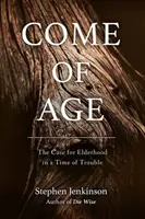 Dozrievanie: Prípad pre starších v čase problémov (Come of Age: The Case for Elderhood in a Time of Trouble) - Come of Age: The Case for Elderhood in a Time of Trouble