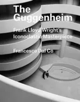 Guggenheim: Guggenheim: Ikonoklastické majstrovské dielo Franka Lloyda Wrighta - The Guggenheim: Frank Lloyd Wright's Iconoclastic Masterpiece