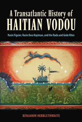 Transatlantické dejiny haitského vodou: Rásin Figuier, Rásin Bwa Kayiman a obrady Rada a Gede - A Transatlantic History of Haitian Vodou: Rasin Figuier, Rasin Bwa Kayiman, and the Rada and Gede Rites