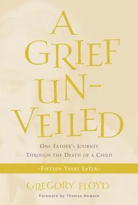 Odhalený smútok: Vydajte sa na cestu jedného otca cez smrť dieťaťa: Pätnásť rokov po smrti dieťaťa - Grief Unveiled: One Father's Journey Through the Death of a Child: Fifteen Years Later