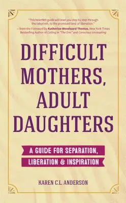 Ťažké matky, dospelé dcéry: (Letting Go, Narcissistic Mother): Príručka pre odlúčenie, oslobodenie a inšpiráciu - Difficult Mothers, Adult Daughters: A Guide For Separation, Liberation & Inspiration (Letting Go, Narcissistic Mother)