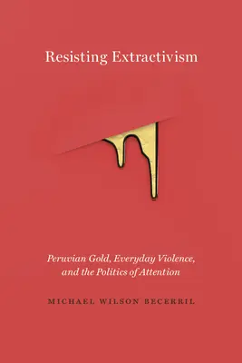 Odpor voči extraktivizmu: Peruánske zlato, každodenné násilie a politika pozornosti - Resisting Extractivism: Peruvian Gold, Everyday Violence, and the Politics of Attention