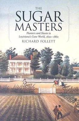 The Sugar Masters: Cukrovarníci: plantážnici a otroci v trstinovom svete Louisiany v rokoch 1820 - 1860 - The Sugar Masters: Planters and Slaves in Louisiana's Cane World, 1820--1860