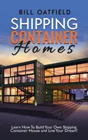 Domy v lodných kontajneroch: Naučte sa, ako si postaviť vlastný dom v lodnom kontajneri a žiť svoj sen! - Shipping Container Homes: Learn How To Build Your Own Shipping Container House and Live Your Dream!
