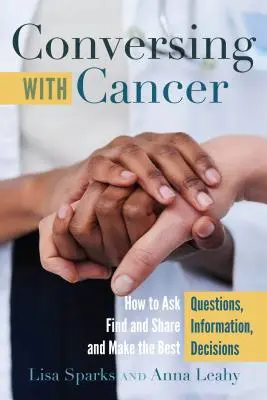 Rozhovor s rakovinou; Ako klásť otázky, vyhľadávať a zdieľať informácie a robiť najlepšie rozhodnutia - Conversing with Cancer; How to Ask Questions, Find and Share Information, and Make the Best Decisions