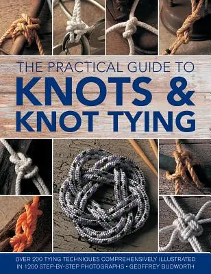 Praktický sprievodca uzlami a viazaním uzlov: Viac ako 200 techník viazania, komplexne ilustrovaných na 1200 fotografiách krok za krokom - The Practical Guide to Knots and Knot Tying: Over 200 Tying Techniques, Comprehensively Illustrated in 1200 Step-By-Step Photographs