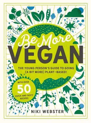 Buďte viac vegánski: Vegánska kuchyňa: Príručka pre mladých ľudí, ako sa (trochu viac) orientovať na rastlinnú stravu! - Be More Vegan: The Young Person's Guide to Going (a Bit More) Plant-Based!