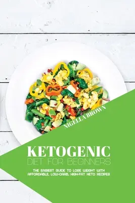 Ketogénna diéta pre začiatočníkov: Keto recepty pre začiatočníkov: najjednoduchší návod na chudnutie s cenovo dostupnými keto receptami s nízkym obsahom uhľohydrátov a vysokým obsahom tukov - Ketogenic Diet for Beginners: The Easiest Guide to Lose Weight with Affordable, Low-Carb, High-Fat Keto Recipes