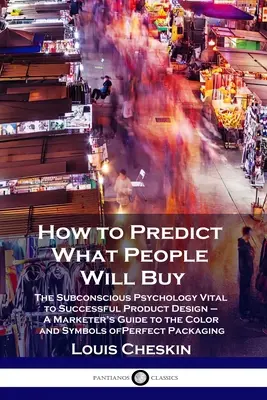 Ako predpovedať, čo budú ľudia kupovať: Príručka marketéra o farbách a symboloch P: Podvedomá psychológia dôležitá pre úspešný dizajn výrobkov - How to Predict What People Will Buy: The Subconscious Psychology Vital to Successful Product Design - A Marketer's Guide to the Color and Symbols of P