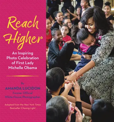 Dosiahni vyššie: Michelle Obamová: inšpiratívna fotografická oslava prvej dámy Michelle Obamovej - Reach Higher: An Inspiring Photo Celebration of First Lady Michelle Obama