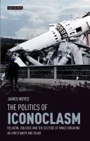Politika ikonoklazmu Náboženstvo, násilie a kultúra rozbíjania obrazov v kresťanstve a islame - The Politics of Iconoclasm Religion, Violence and the Culture of Image-Breaking in Christianity and Islam