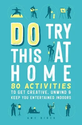 Vyskúšajte to doma: 80 aktivít, ktoré vám pomôžu byť kreatívni, odreagovať sa a zabaviť sa v interiéri - Do Try This at Home: 80 Activities to Get Creative, Unwind & Keep You Entertained Indoors