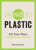 Povedz nie plastom - 101 jednoduchých spôsobov, ako používať menej plastov - Say No to Plastic - 101 Easy Ways to Use Less Plastic