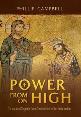 Moc z výsosti: Teokratické kráľovstvo od Konštantína po reformáciu - Power From On High: Theocratic Kingship from Constantine to the Reformation