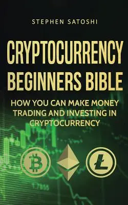 Biblia kryptomien pre začiatočníkov: Ako môžete zarobiť peniaze obchodovaním a investovaním do kryptomien - Cryptocurrency Beginners Bible: How You Can Make Money Trading and Investing in Cryptocurrency