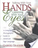 Hovoriť rukami, počúvať očami: Kompletný fotografický sprievodca americkým posunkovým jazykom - Talking with Your Hands, Listening with Your Eyes: A Complete Photographic Guide to American Sign Language