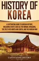 Dejiny Kórey: Pútavý sprievodca kórejskými dejinami, vrátane udalostí, ako sú mongolské vpády, rozdelenie na severnú a južnú časť, - History of Korea: A Captivating Guide to Korean History, Including Events Such as the Mongol Invasions, the Split into North and South,