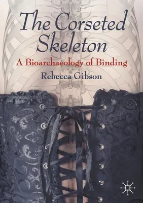 Korzetová kostra: Bioarcheológia viazania - The Corseted Skeleton: A Bioarchaeology of Binding