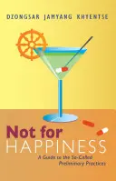 Nie pre šťastie: Sprievodca takzvanými predbežnými praktikami - Not for Happiness: A Guide to the So-Called Preliminary Practices