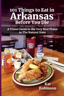 101 vecí, ktoré treba zjesť v Arkansase, než zomriete: cestovný sprievodca po najlepších tanieroch v prírodnom štáte - 101 Things to Eat in Arkansas Before You Die: A Travel Guide to the Very Best Plates in the Natural State