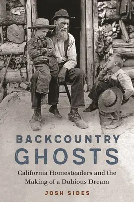 Backcountry Ghosts: Kalifornia Homesteaders and the Making of a Dubious Dream - Backcountry Ghosts: California Homesteaders and the Making of a Dubious Dream