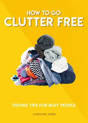 Ako sa zbaviť neporiadku: Tipy na upratovanie pre zaneprázdnených ľudí - How to Go Clutter Free: Tidying Tips for Busy People