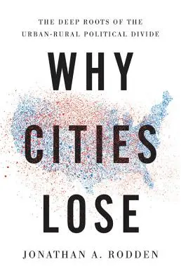 Prečo mestá prehrávajú: Hlboké korene politických rozdielov medzi mestami a vidiekom - Why Cities Lose: The Deep Roots of the Urban-Rural Political Divide