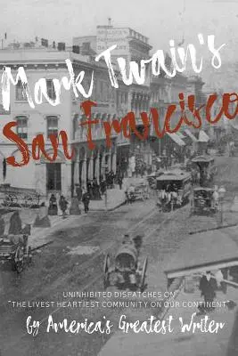 San Francisco Marka Twaina: Neobmedzené reportáže o najživšej komunite na našom kontinente od najväčšieho amerického spisovateľa - Mark Twain's San Francisco: Uninhibited Dispatches on the Livest Heartiest Community on Our Continent by America's Greatest Writer