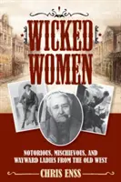 Hriešne ženy: Známe, zlomyseľné a svojrázne dámy zo starého Západu - Wicked Women: Notorious, Mischievous, and Wayward Ladies from the Old West