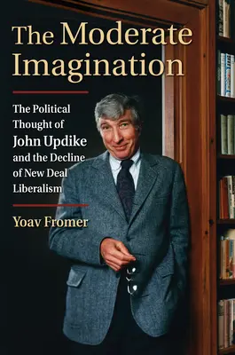 Umiernená predstavivosť: Politické myslenie Johna Updikea a úpadok liberalizmu New Deal - The Moderate Imagination: The Political Thought of John Updike and the Decline of New Deal Liberalism