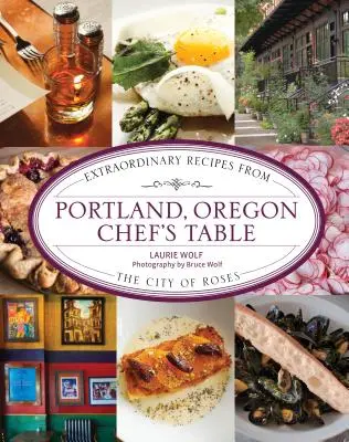 Portland, Oregon Chef's Table (Stôl oregonského šéfkuchára): Vydarená kuchyňa: Výnimočné recepty z mesta ruží - Portland, Oregon Chef's Table: Extraordinary Recipes from the City of Roses