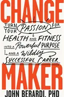 Tvorca zmien: Premeniť svoju vášeň pre zdravie a fitness na silný cieľ a mimoriadne úspešnú kariéru - Change Maker: Turn Your Passion for Health and Fitness Into a Powerful Purpose and a Wildly Successful Career
