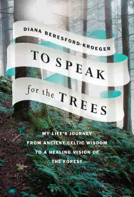 Hovoriť za stromy: Moja životná cesta od starobylej keltskej múdrosti k liečivej vízii lesa - To Speak for the Trees: My Life's Journey from Ancient Celtic Wisdom to a Healing Vision of the Forest