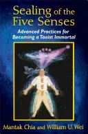 Utesňovanie piatich zmyslov: Pokročilé praktiky, ako sa stať nesmrteľným taoistom - Sealing of the Five Senses: Advanced Practices for Becoming a Taoist Immortal