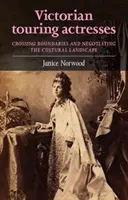 Viktoriánske zájazdové herečky: Prekračovanie hraníc a vyjednávanie o kultúrnej krajine - Victorian Touring Actresses: Crossing Boundaries and Negotiating the Cultural Landscape