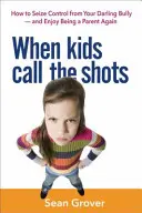 Keď deti rozhodujú: Ako sa zmocniť kontroly nad svojím miláčikom tyranom - a opäť si užiť byť rodičom - When Kids Call the Shots: How to Seize Control from Your Darling Bully -- And Enjoy Being a Parent Again