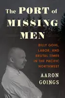 Prístav nezvestných mužov: Billy Gohl, práca a kruté časy na severozápade Pacifiku - The Port of Missing Men: Billy Gohl, Labor, and Brutal Times in the Pacific Northwest