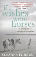 Keby želania boli kone - Spomienky na posadnutosť koňmi (Forrest Susanna (Autor)) - If Wishes Were Horses - A Memoir of Equine Obsession (Forrest Susanna (Author))