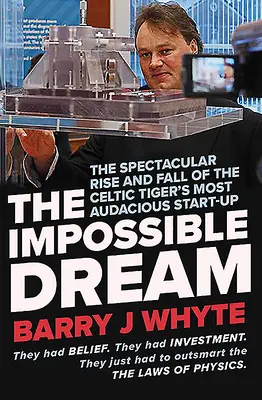 Nemožný sen: Snímať sen: Veľkolepý vzostup a pád spoločnosti Steorn, najodvážnejšieho startupu keltského tigra - The Impossible Dream: The Spectacular Rise and Fall of Steorn, the Celtic Tiger's Most Audacious Start-Up