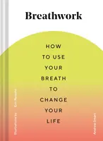 Dýchanie: (Dychové techniky na zmiernenie úzkosti a stresu, dychové cvičenia pre M - Breathwork: How to Use Your Breath to Change Your Life (Breathing Techniques for Anxiety Relief and Stress, Breath Exercises for M