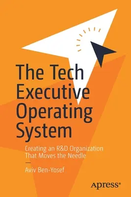 Operačný systém Tech Executive: Vytvorenie organizácie výskumu a vývoja, ktorá posúva ihlu - The Tech Executive Operating System: Creating an R&d Organization That Moves the Needle
