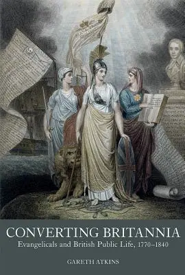 Konvertovanie Británie: evanjelici a britský verejný život 1770-1840 - Converting Britannia: Evangelicals and British Public Life 1770-1840