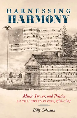 Harnessing Harmony: Hudba, moc a politika v Spojených štátoch, 1788-1865 - Harnessing Harmony: Music, Power, and Politics in the United States, 1788-1865